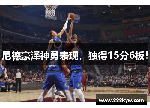 尼德豪泽神勇表现，独得15分6板！